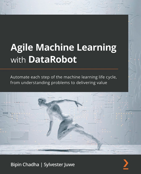 Agile Machine Learning with DataRobot - Bipin Chadha, Sylvester Juwe