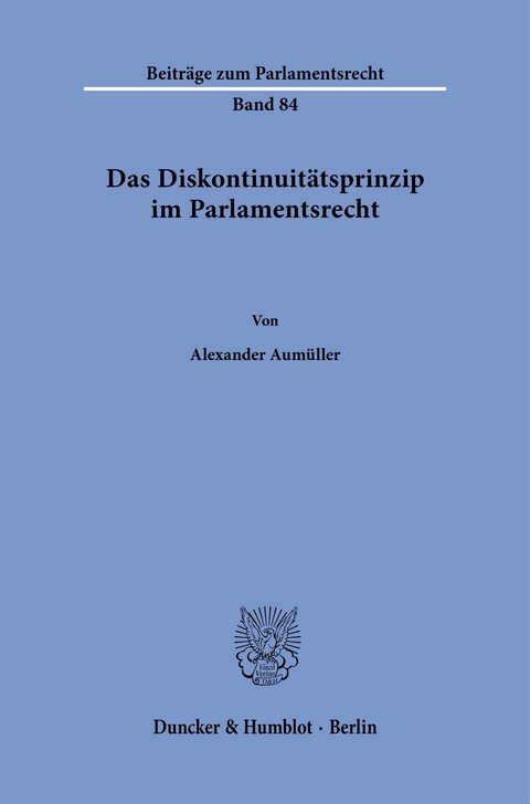 Das Diskontinuitätsprinzip im Parlamentsrecht. -  Alexander Aumüller