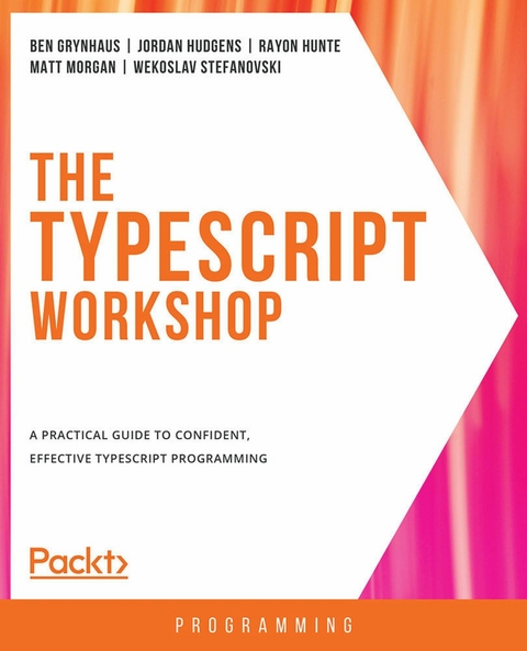 The TypeScript Workshop - Ben Grynhaus, Jordan Hudgens, Rayon Hunte, Matt Morgan, Vekoslav Stefanovski