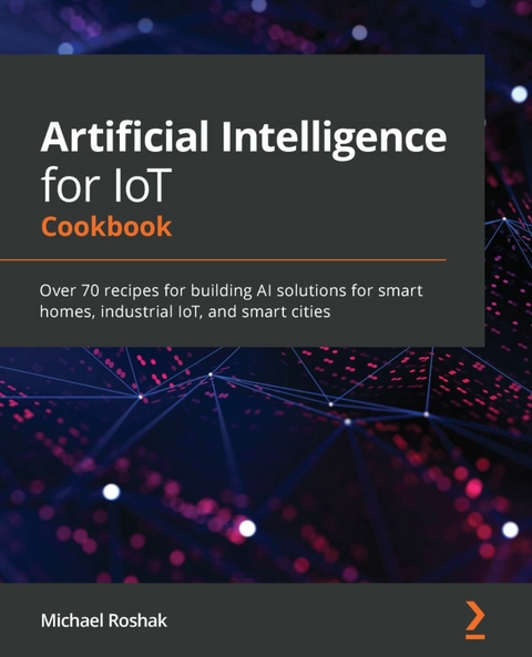 Artificial Intelligence for IoT Cookbook -  Roshak Michael Roshak