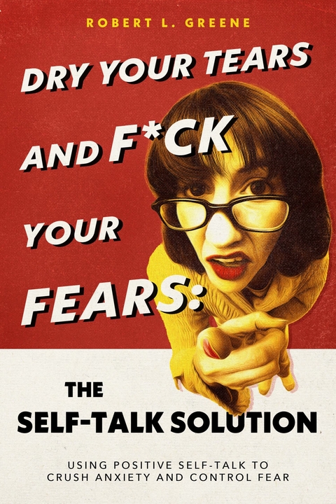 Dry Your Tears and F*ck Your Fears: The Self-Talk Solution -  Robert L. Greene
