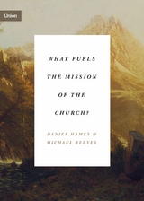 What Fuels the Mission of the Church? -  Daniel Hames,  Michael Reeves