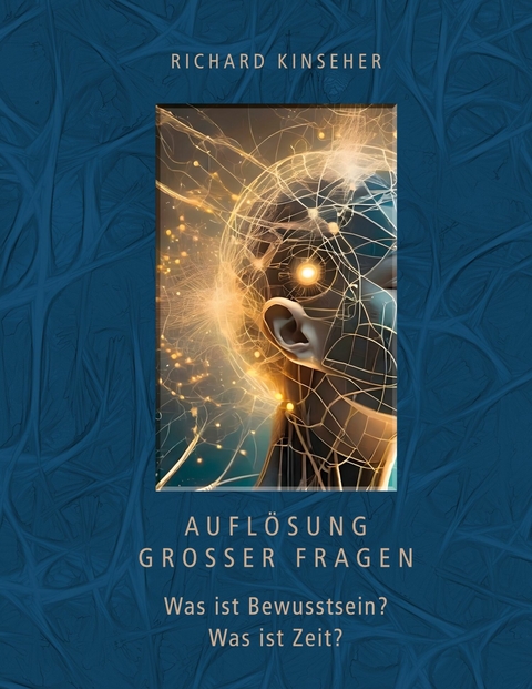 Auflösung großer Fragen: Was ist Bewusstsein? Was ist Zeit? -  Richard Kinseher