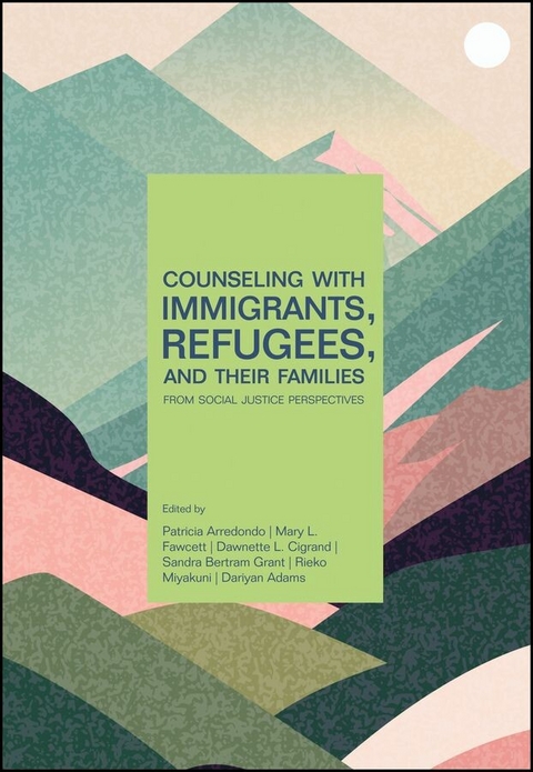 Counseling With Immigrants, Refugees, and Their Families From Social Justice Perspectives -  Dariyan Adams,  Patricia Arredondo,  Dawnette L. Cigrand,  Mary L. Fawcett,  Sandra Bertram Grant,  Rieko Miyakuni
