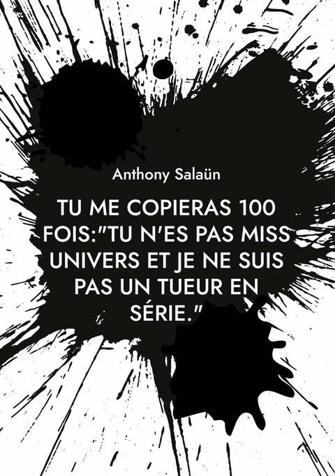 Tu me copieras 100 fois:&quot;Tu n&apos;es pas Miss Univers et je ne suis pas un tueur en série.&quot; -  Anthony Salaün