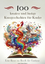 100 kreative und lustige Kurzgeschichten für Kinder - Eine Reise ins Reich der Fantasie -  Simon Mayer