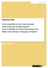 Servicequalität in der Gastronomie. Sicherung und Steigerung der Servicequalität in einem Restaurant mit Hilfe eines Mystery Shopping Projekts -  Sebastian Hufe