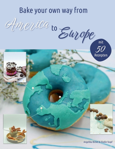 Bake your own way from America to Europe - Elodie Stapf, Angelika Bickel