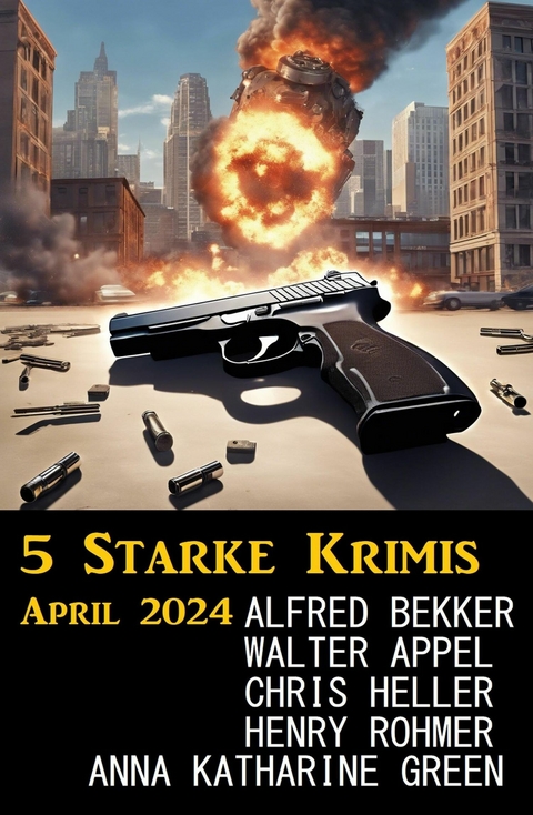 5 Starke Krimis April 2024 -  Alfred Bekker,  Chris Heller,  Walter Appel,  Henry Rohmer,  Anna Katharine Green