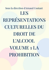 Les représentations culturelles du droit de l'alcool volume 1 la prohibition - Arnaud Coutant