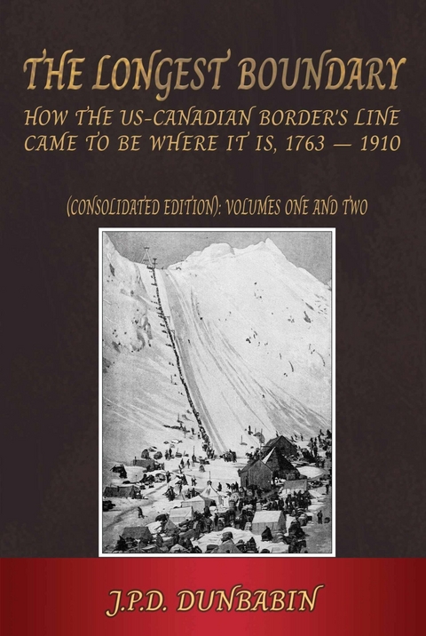 The Longest Boundary: How the US-Canadian Border's Line came to be where it is, 1763-1910 (Consolidated edition) -  John Dunbabin