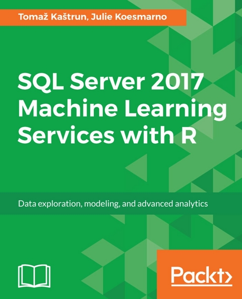 SQL Server 2017 Machine Learning Services with R - Tomaž Kaštrun, Julie Koesmarno