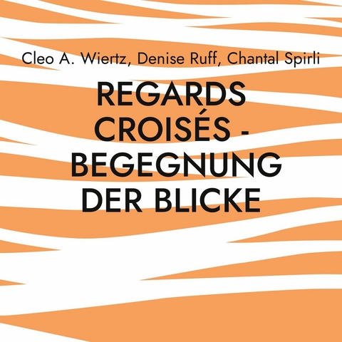 Regards croisés - Begegnung der Blicke -  Cleo A. Wiertz,  Denise Ruff,  Chantal Spirli