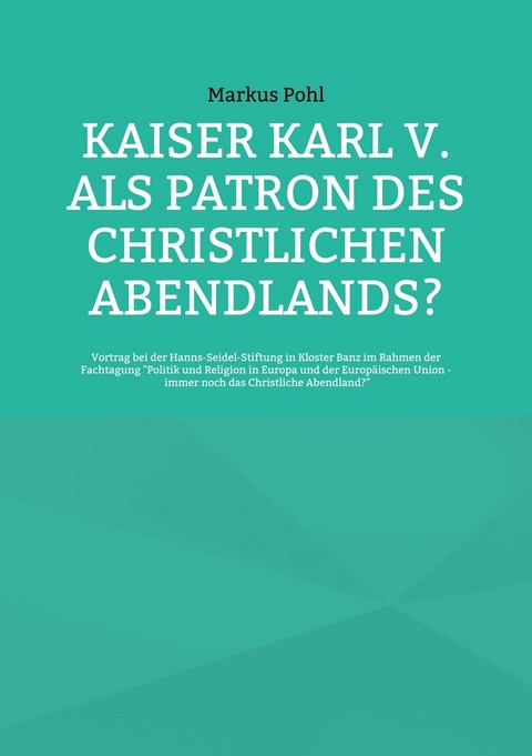 Kaiser Karl V. als Patron des christlichen Abendlands? - Markus Pohl