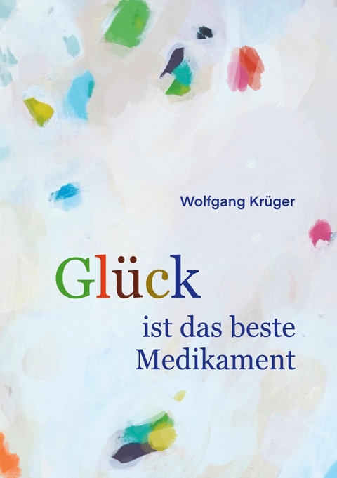 Glück ist das beste Medikament -  Wolfgang Krüger