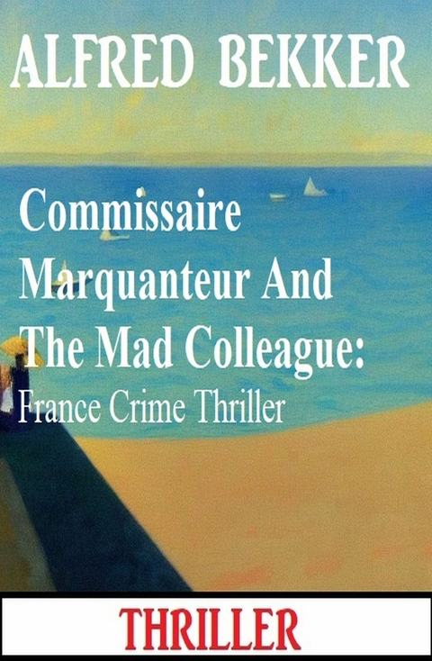 Commissaire Marquanteur And The Mad Colleague: France Crime Thriller -  Alfred Bekker