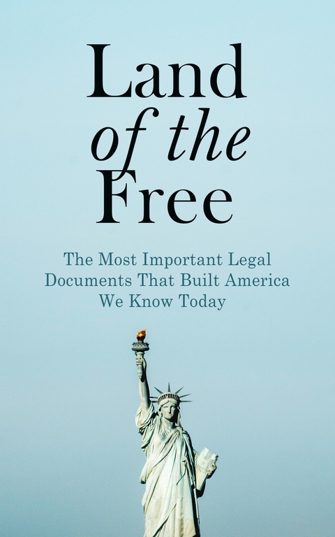 Land of the Free: The Most Important Legal Documents That Built America We Know Today -  U.S. Government,  U.S. Supreme Court,  U.S. Congress