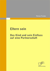 Eltern sein - Das Kind und sein Einfluss auf eine Partnerschaft - Florian Fischer