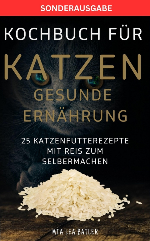 KOCHBUCH FÜR KATZEN GESUNDE ERNÄHRUNG -25 Katzenfutterrezepte mit Reis zum Selbermachen - LEA MIA BATLER