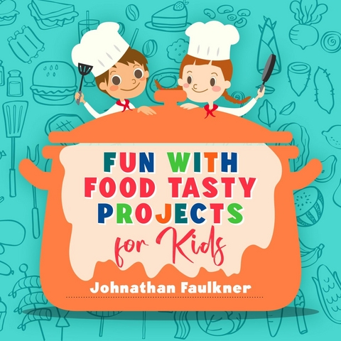 Fun with Food Tasty Projects for Kids -  Johnathan Faulkner