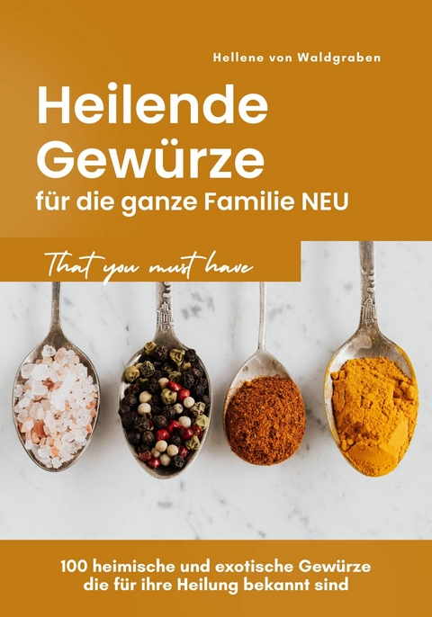 Heilende Gewürze für die ganze Familie NEU: 100 heimische und exotische Gewürze die für ihre Heilung bekannt sind - Hellene von Waldgraben