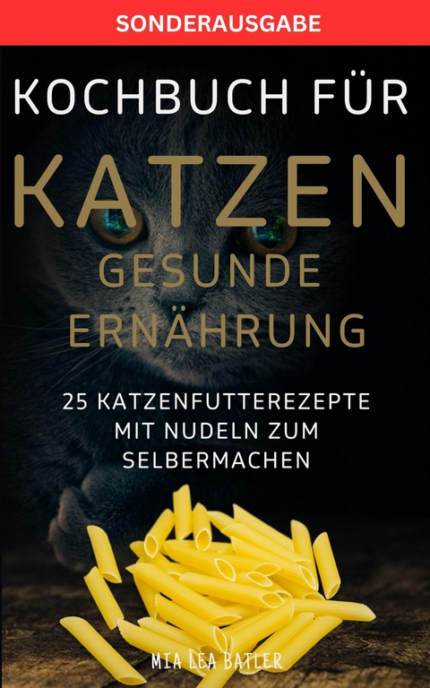 KOCHBUCH FÜR KATZEN GESUNDE ERNÄHRUNG -25 Katzenfutterrezepte mit Nudeln zum Selbermachen -  Mia Lea Batler
