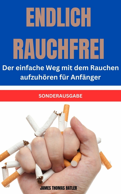 ENDLICH RAUCHFREI Der einfache Weg mit dem Rauchen aufzuhören für Anfänger - James Thomas Batler