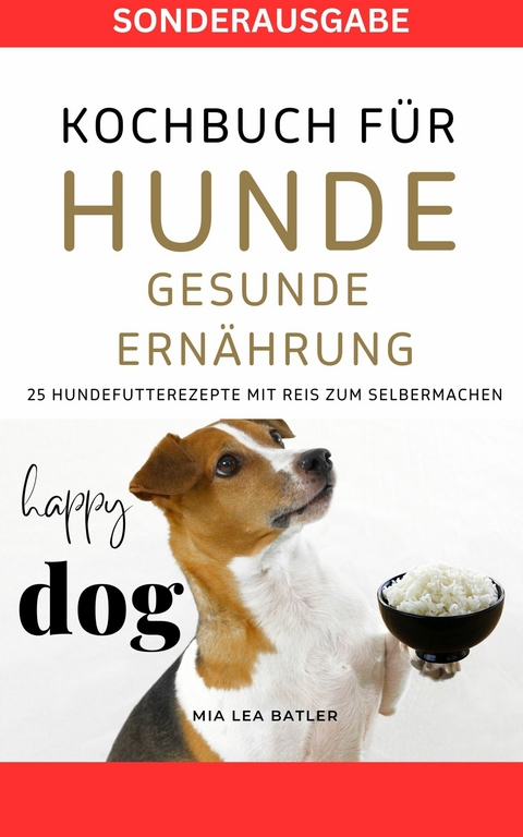 KOCHBUCH FÜR HUNDE - GESUNDE ERNÄHRUNG -25 HUNDEFUTTERREZEPTE mit Reis zum Selbermachen -  Lea Mia Batler