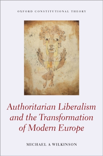 Authoritarian Liberalism and the Transformation of Modern Europe -  Michael A. Wilkinson