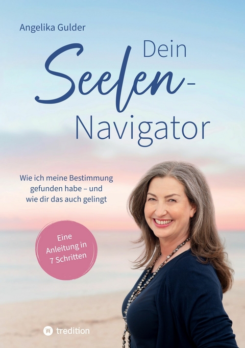 Dein Seelen-Navigator | Wie ich meine Bestimmung gefunden habe – und wie dir das auch gelingt | Bedienungsanleitung für die Seele - Angelika Gulder