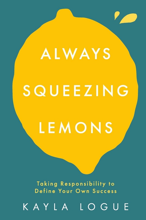 Always Squeezing Lemons -  Kayla Logue