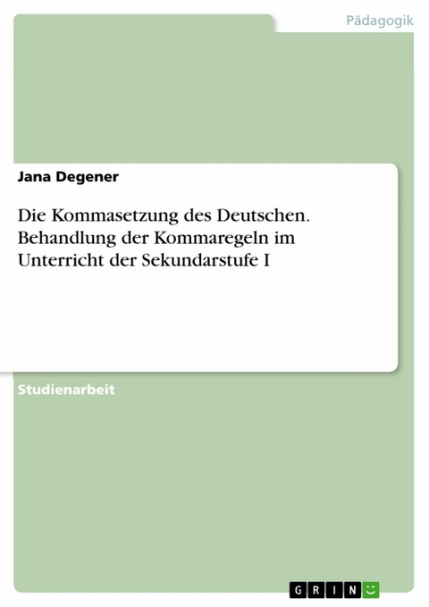 Die Kommasetzung des Deutschen. Behandlung der Kommaregeln im Unterricht der Sekundarstufe I -  Jana Degener