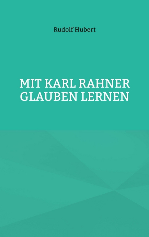 Mit Karl Rahner glauben lernen -  Rudolf Hubert
