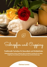 Schröpfen und Cupping: Traditionelle Techniken für Gesundheit und Wohlbefinden (Praktische Tipps & effektive Techniken für Anti-Aging, Entgiftung, Immunstärkung, Muskelentspannung & Schmerzlinderung) - Clarissa Lorenz