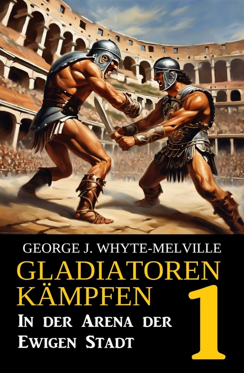 In der Arena der Ewigen Stadt: Gladiatoren kämpfen 1: Historischer Roman -  George J. Whyte-Melville