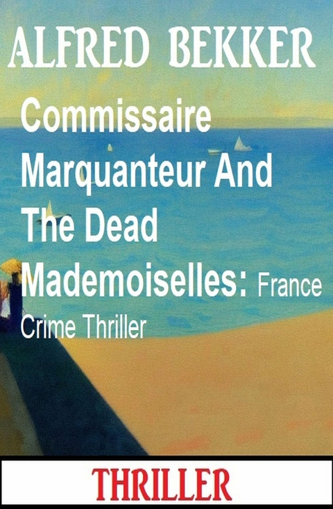 Commissaire Marquanteur And The Dead Mademoiselles: France Crime Thriller - Alfred Bekker