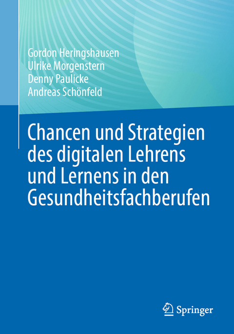 Chancen und Strategien des digitalen Lehrens und Lernens in den Gesundheitsfachberufen -  Gordon Heringshausen,  Ulrike Morgenstern,  Denny Paulicke,  Andreas Schönfeld