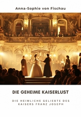 Die geheime Kaiserlust - Anne-Sophie von Fischau