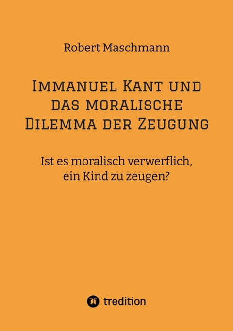 Immanuel Kant und das moralische Dilemma der Zeugung - Robert Maschmann