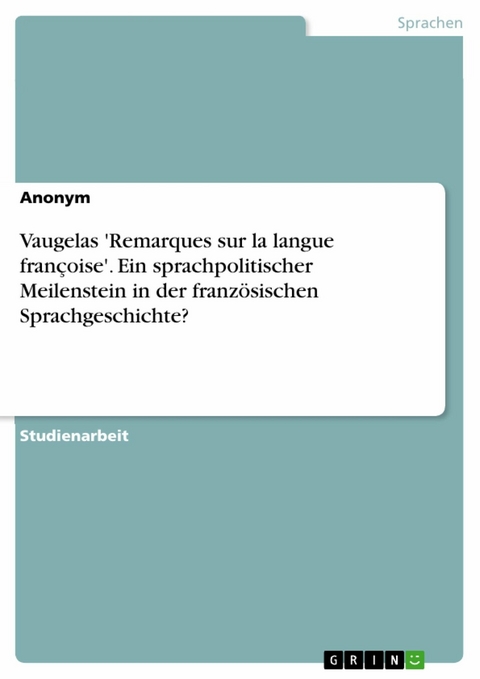 Vaugelas 'Remarques sur la langue françoise'. Ein sprachpolitischer Meilenstein in der französischen Sprachgeschichte? -  Anonym