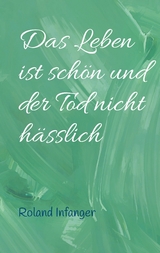 Das Leben ist schön und der Tod nicht hässlich - Roland Infanger