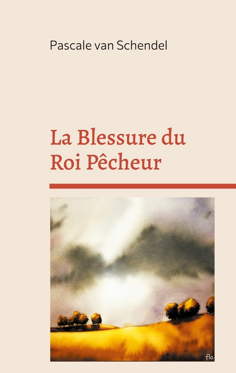 La Blessure du Roi Pêcheur -  Pascale van Schendel