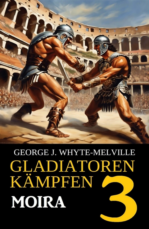 Moira: Gladiatoren kämpfen 3: Historischer Roman -  George J. Whyte-Melville