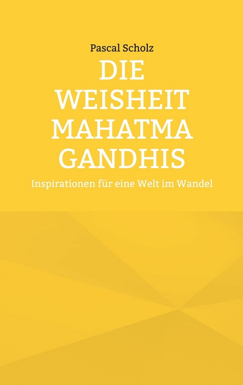 Die Weisheit Mahatma Gandhis - Pascal Scholz