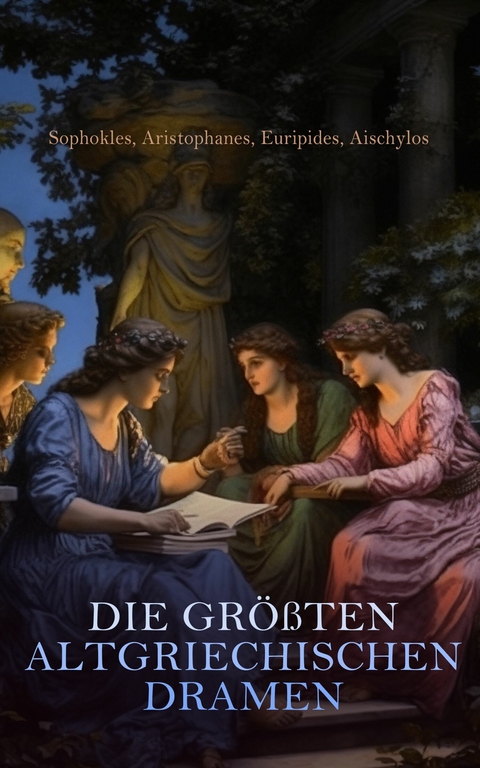 Die größten altgriechischen Dramen -  Sophokles,  Euripides,  Aristophanes,  Aischylos