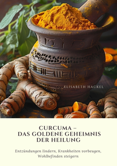 Curcuma -  Das goldene Geheimnis der Heilung -  Elisabeth Hackel