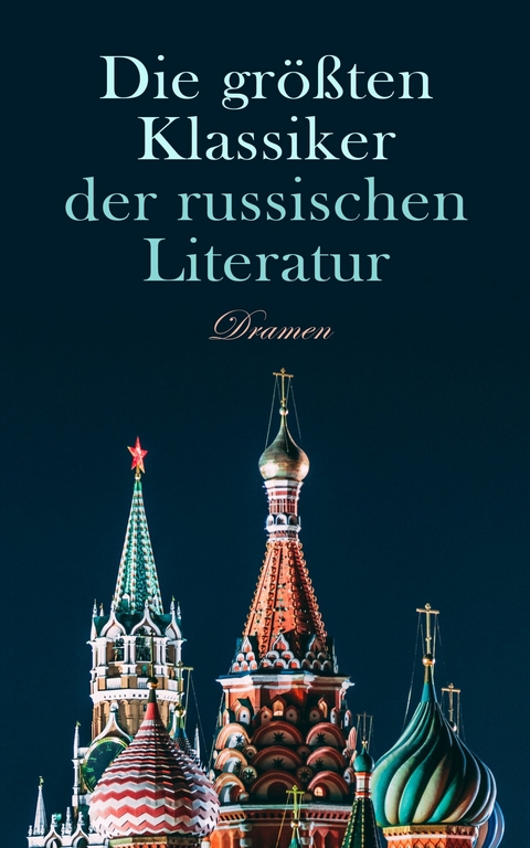 Die größten Klassiker der russischen Literatur: Dramen -  Nikolai Gogol,  Lew Tolstoi,  Anton Tschechow,  Maxim Gorki