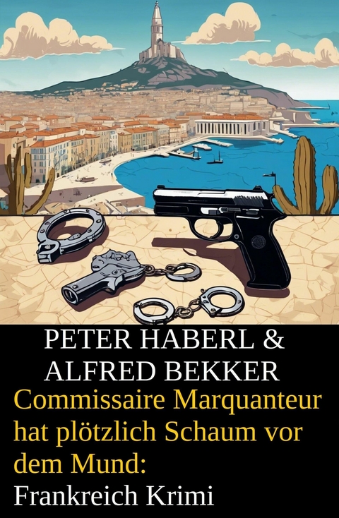 Commissaire Marquanteur hat plötzlich Schaum vor dem Mund: Frankreich Krimi -  Alfred Bekker,  Peter Haberl