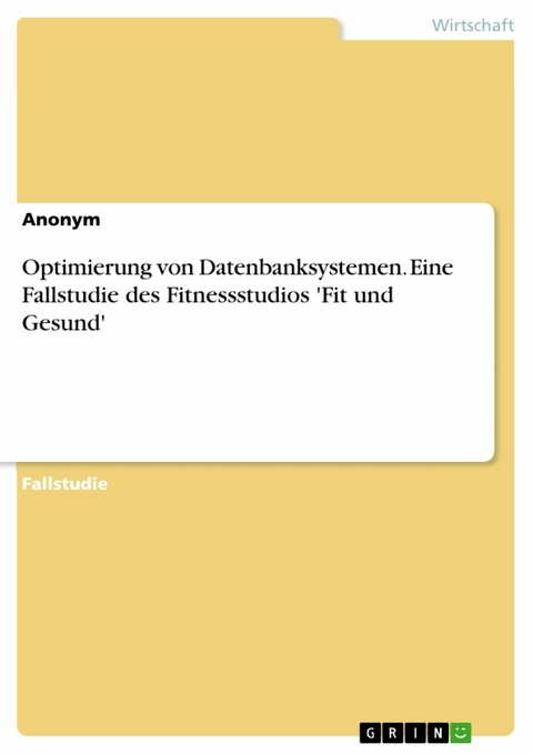 Optimierung von Datenbanksystemen. Eine Fallstudie des Fitnessstudios 'Fit und Gesund' -  Anonym