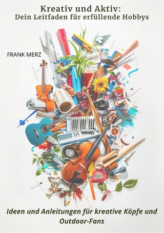 Kreativ und Aktiv:  Dein Leitfaden für erfüllende Hobbys - Frank Merz